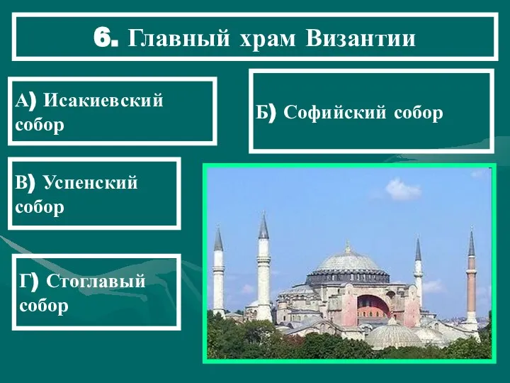 6. Главный храм Византии Б) Софийский собор А) Исакиевский собор В) Успенский собор Г) Стоглавый собор