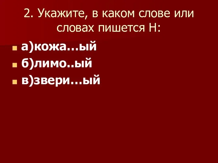 2. Укажите, в каком слове или словах пишется Н: а)кожа…ый б)лимо..ый в)звери…ый