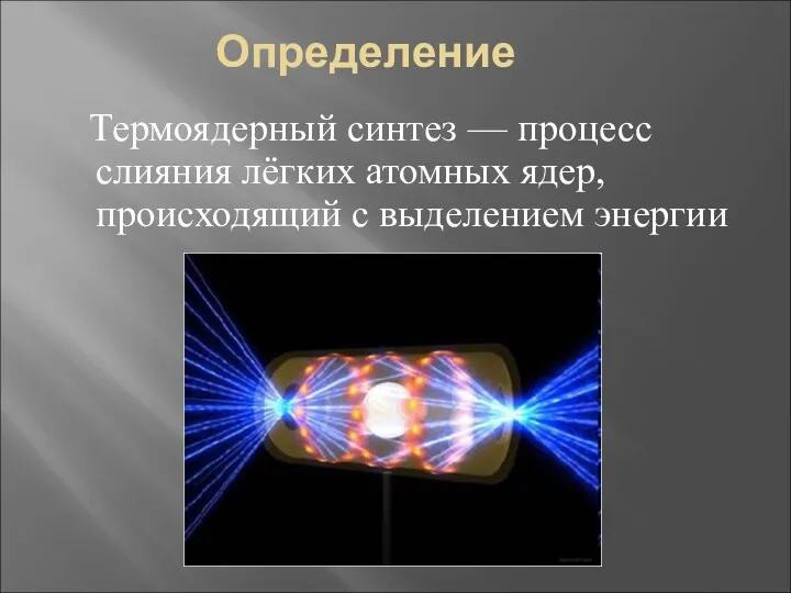 Определение Термоядерный синтез — процесс слияния лёгких атомных ядер, происходящий с выделением энергии