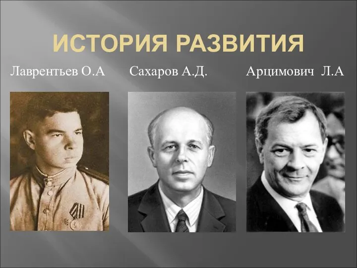 ИСТОРИЯ РАЗВИТИЯ Лаврентьев О.А Сахаров А.Д. Арцимович Л.А