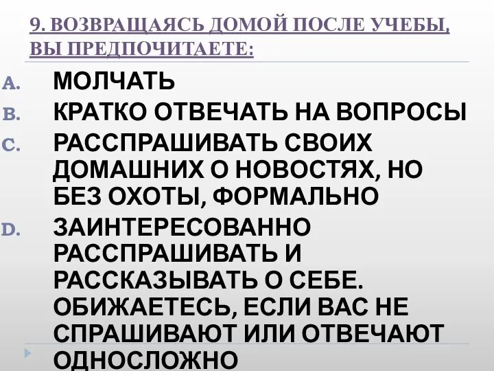 9. ВОЗВРАЩАЯСЬ ДОМОЙ ПОСЛЕ УЧЕБЫ, ВЫ ПРЕДПОЧИТАЕТЕ: МОЛЧАТЬ КРАТКО ОТВЕЧАТЬ НА