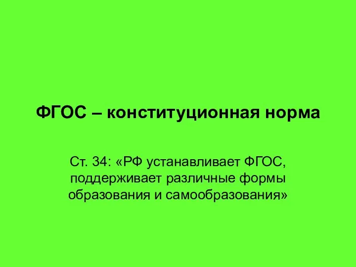 ФГОС – конституционная норма Ст. 34: «РФ устанавливает ФГОС, поддерживает различные формы образования и самообразования»