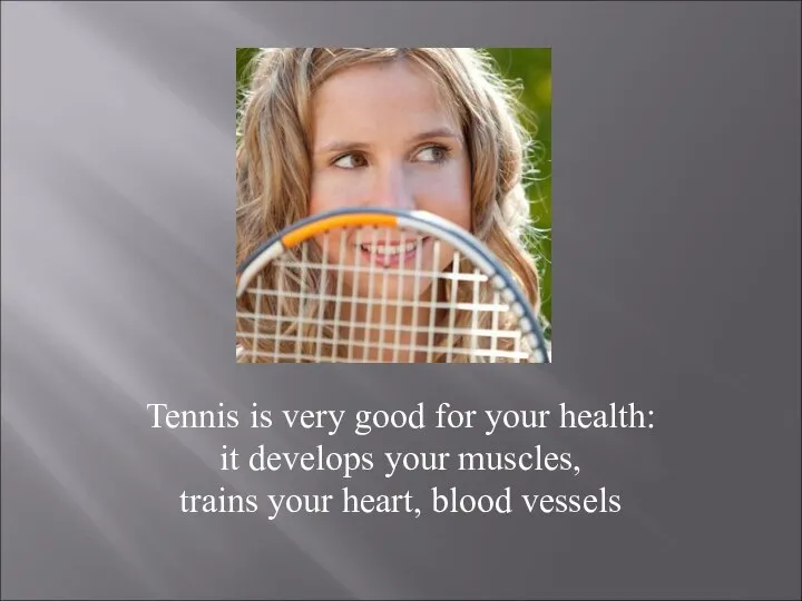 Tennis is very good for your health: it develops your muscles, trains your heart, blood vessels