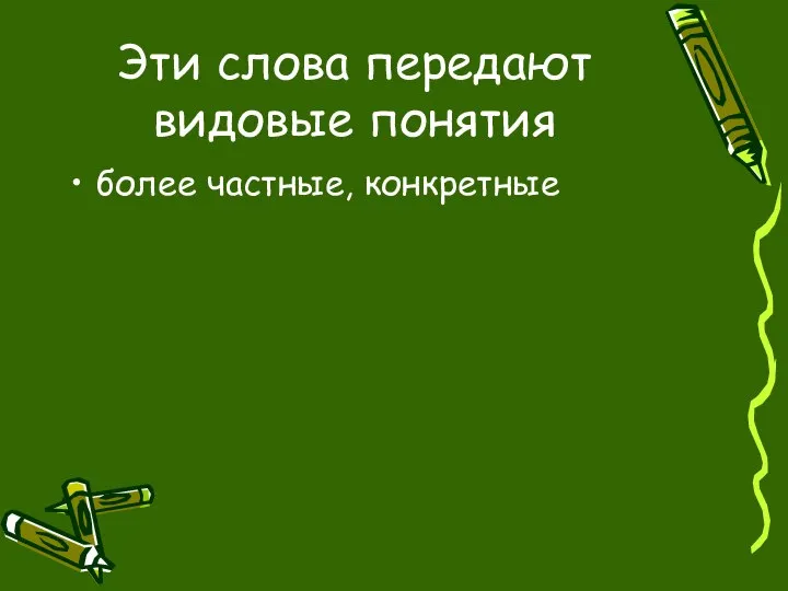 Эти слова передают видовые понятия более частные, конкретные