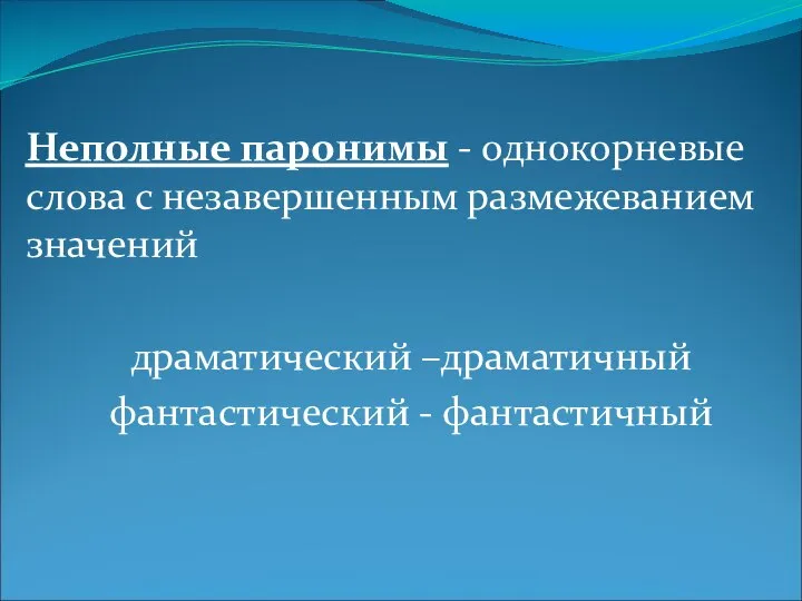 Неполные паронимы - однокорневые слова с незавершенным размежеванием значений драматический –драматичный фантастический - фантастичный