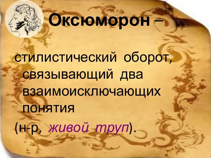 Оксюморон – стилистический оборот, связывающий два взаимоисключающих понятия (н-р, живой труп).