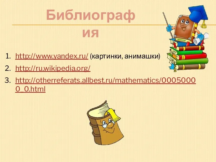 http://www.yandex.ru/ (картинки, анимашки) http://ru.wikipedia.org/ http://otherreferats.allbest.ru/mathematics/00050000_0.html Библиография