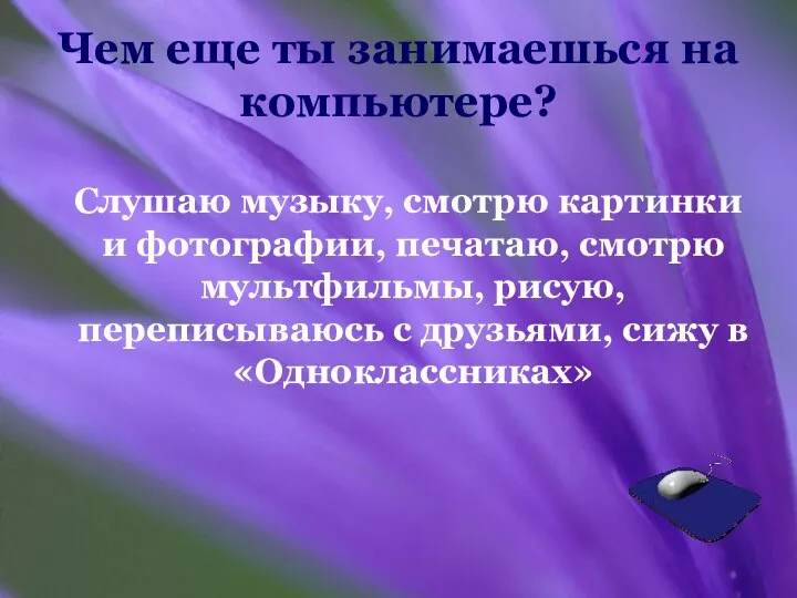 Чем еще ты занимаешься на компьютере? Слушаю музыку, смотрю картинки и