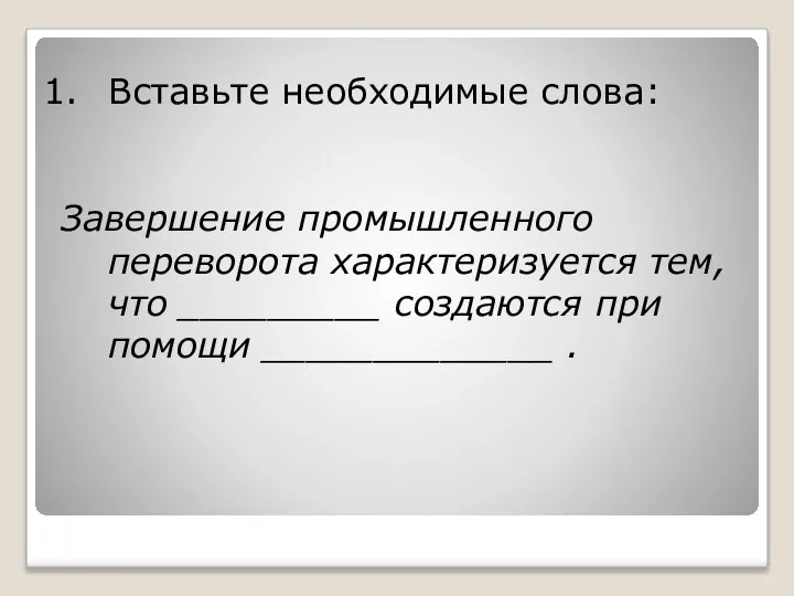 Вставьте необходимые слова: Завершение промышленного переворота характеризуется тем, что _________ создаются при помощи _____________ .