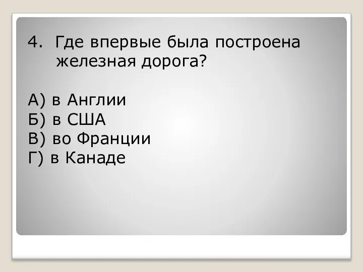 4. Где впервые была построена железная дорога? А) в Англии Б)