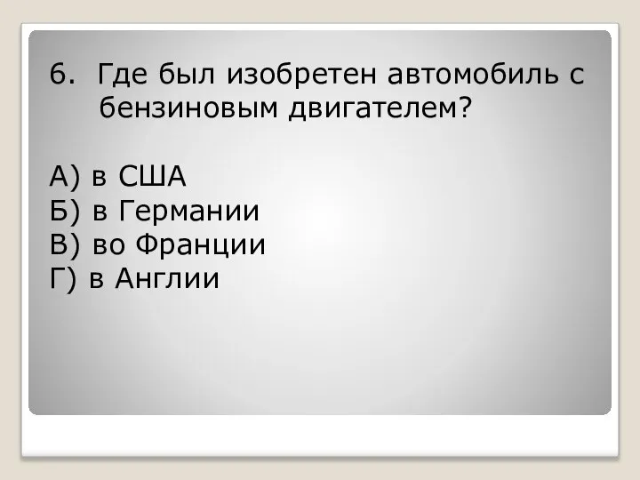 6. Где был изобретен автомобиль с бензиновым двигателем? А) в США