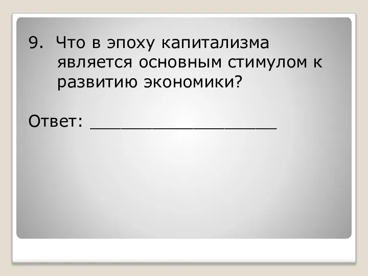 9. Что в эпоху капитализма является основным стимулом к развитию экономики? Ответ: __________________