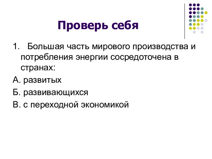 Проверь себя 1. Большая часть мирового производства и потребления энергии сосредоточена