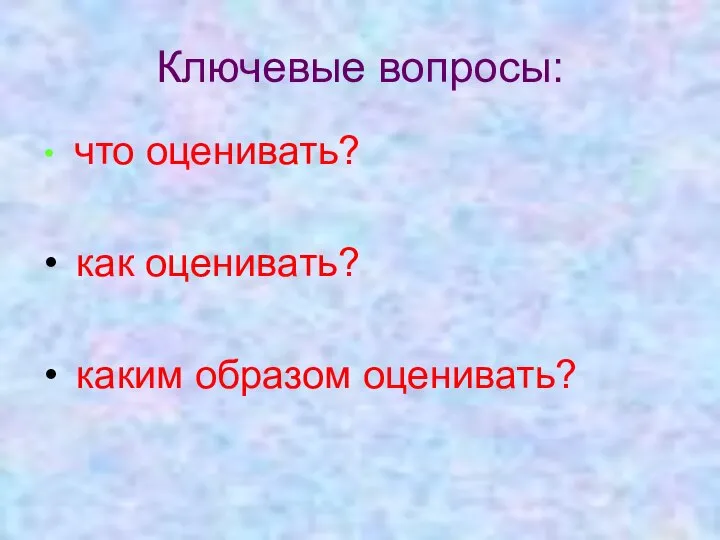 Ключевые вопросы: что оценивать? как оценивать? каким образом оценивать?