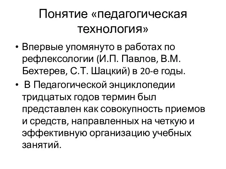 Понятие «педагогическая технология» Впервые упомянуто в работах по рефлексологии (И.П. Павлов,