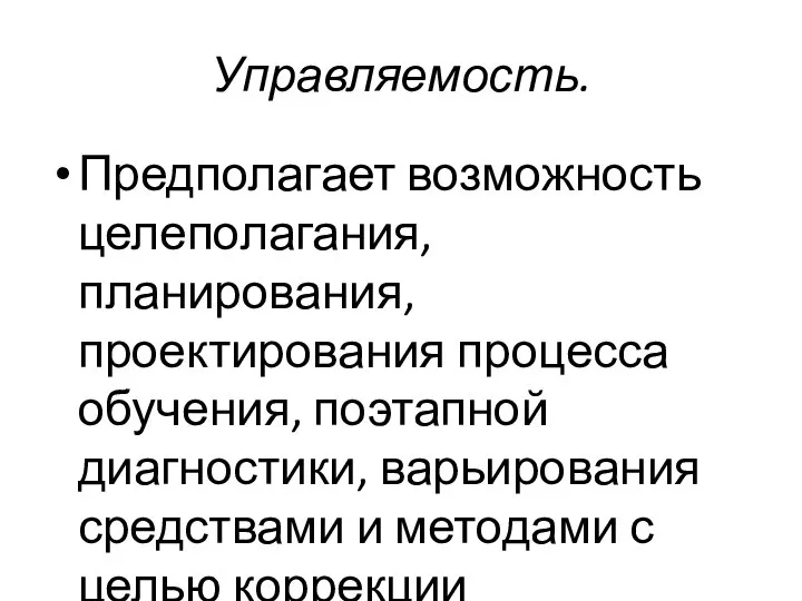 Управляемость. Предполагает возможность целеполагания, планирования, проектирования процесса обучения, поэтапной диагностики, варьирования