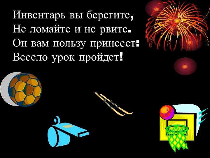 Инвентарь вы берегите, Не ломайте и не рвите. Он вам пользу принесет: Весело урок пройдет!