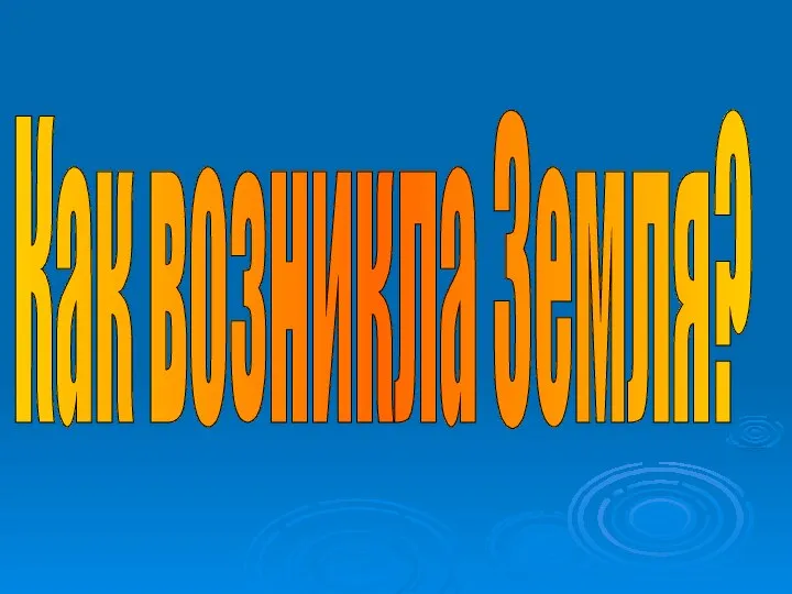 Как возникла Земля?