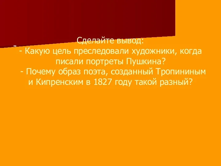 Сделайте вывод: - Какую цель преследовали художники, когда писали портреты Пушкина?