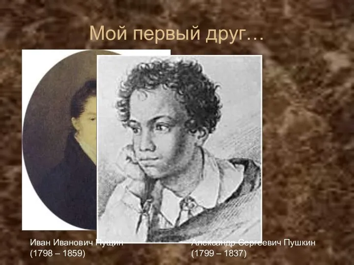 Мой первый друг… Иван Иванович Пущин (1798 – 1859) Александр Сергеевич Пушкин (1799 – 1837)