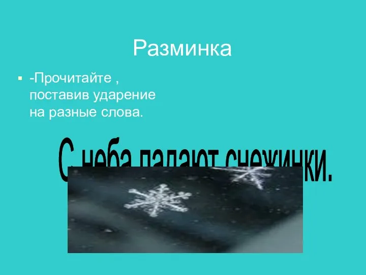 Разминка -Прочитайте , поставив ударение на разные слова. С неба падают снежинки.