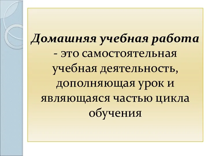 Домашняя учебная работа - это самостоятельная учебная деятельность, дополняющая урок и являющаяся частью цикла обучения