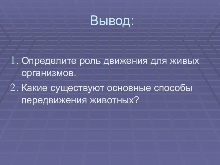 Вывод: Определите роль движения для живых организмов. Какие существуют основные способы передвижения животных?