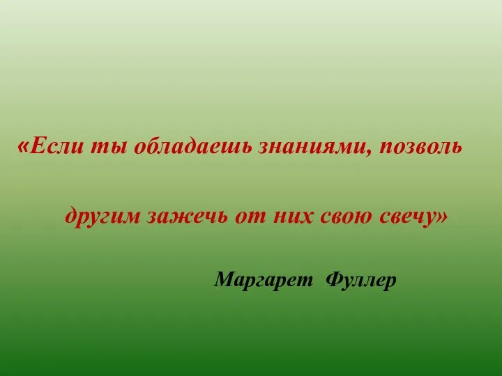 «Если ты обладаешь знаниями, позволь другим зажечь от них свою свечу» Маргарет Фуллер