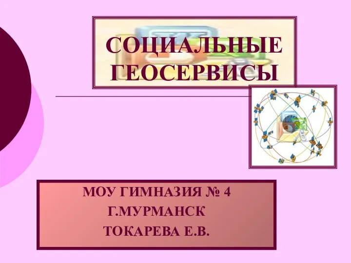 СОЦИАЛЬНЫЕ ГЕОСЕРВИСЫ МОУ ГИМНАЗИЯ № 4 Г.МУРМАНСК ТОКАРЕВА Е.В.