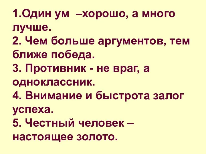 1.Один ум –хорошо, а много лучше. 2. Чем больше аргументов, тем