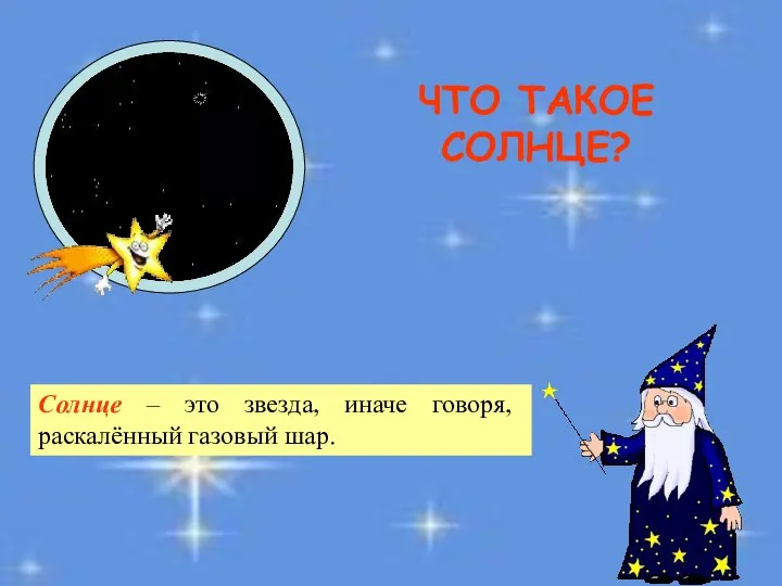 ЧТО ТАКОЕ СОЛНЦЕ? Солнце – это звезда, иначе говоря, раскалённый газовый шар.