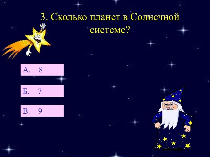 3. Сколько планет в Солнечной системе? Б. 7 А. 8 В. 9