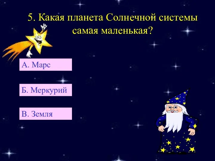 5. Какая планета Солнечной системы самая маленькая? А. Марс В. Земля Б. Меркурий