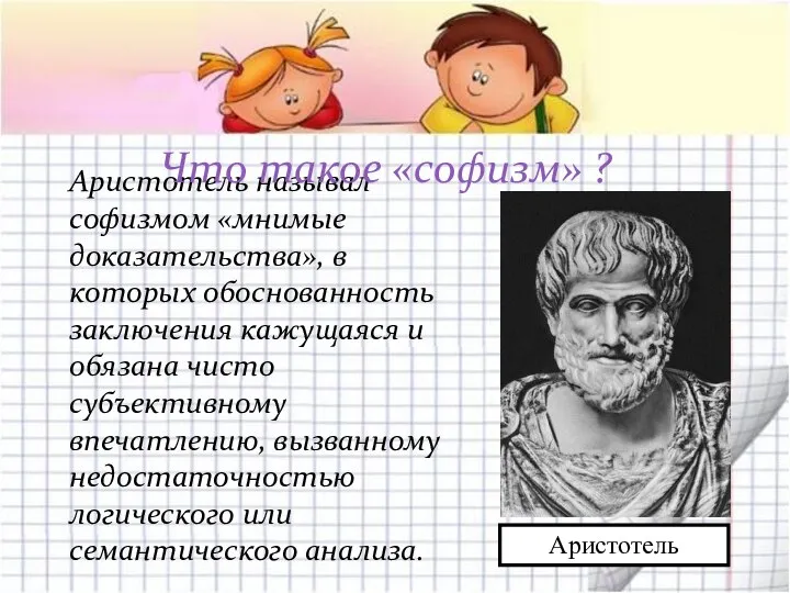 Аристотель называл софизмом «мнимые доказательства», в которых обоснованность заключения кажущаяся и