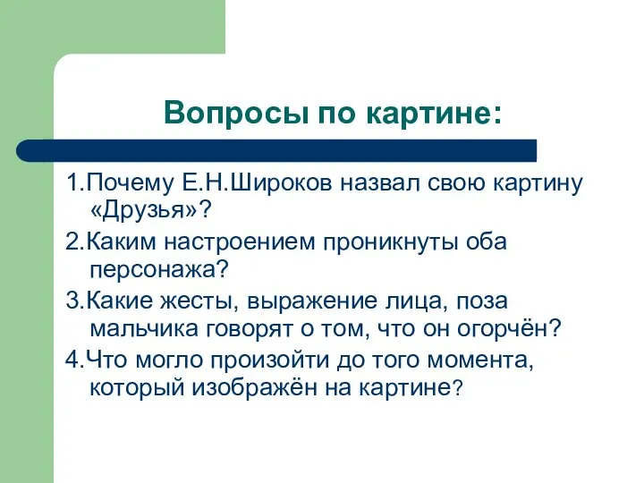 Вопросы по картине: 1.Почему Е.Н.Широков назвал свою картину «Друзья»? 2.Каким настроением