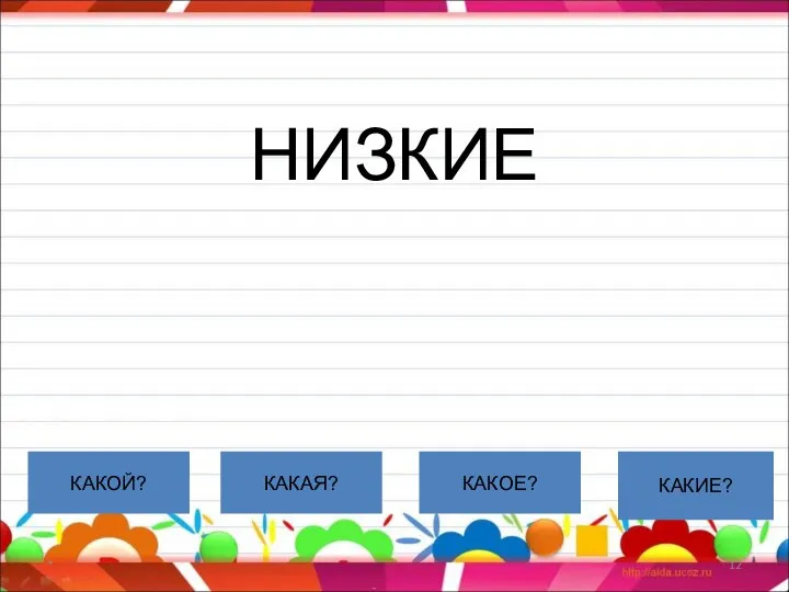 НИЗКИЕ * КАКОЙ? КАКАЯ? КАКОЕ? КАКИЕ?