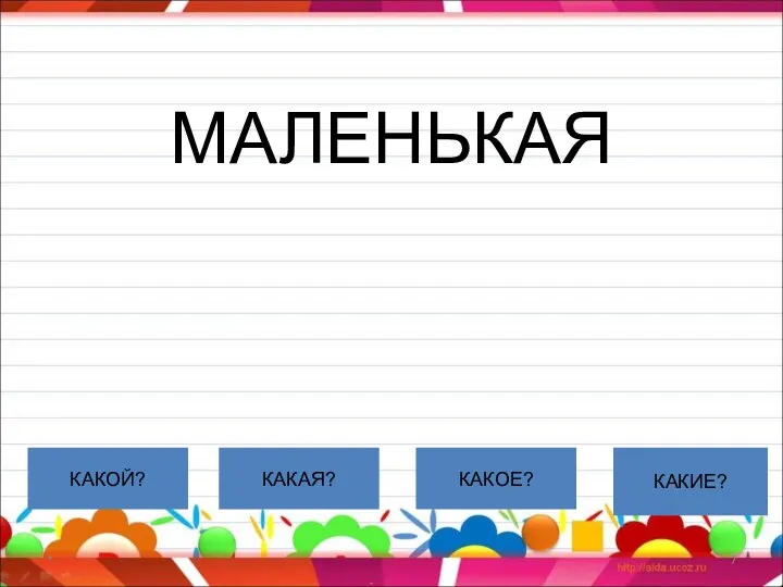 МАЛЕНЬКАЯ * КАКОЙ? КАКАЯ? КАКОЕ? КАКИЕ?