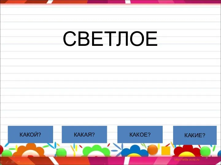 СВЕТЛОЕ * КАКОЙ? КАКАЯ? КАКОЕ? КАКИЕ?