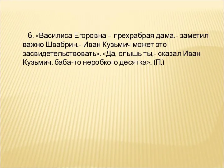 6. «Василиса Егоровна – прехрабрая дама.- заметил важно Швабрин.- Иван Кузьмич