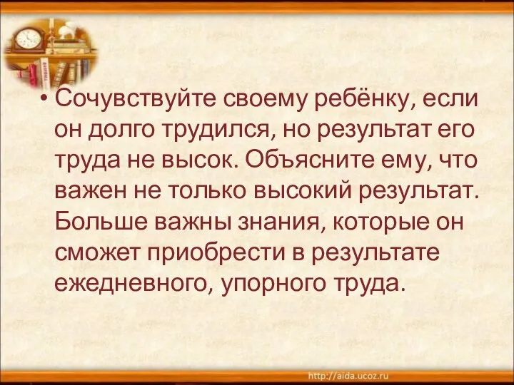 Сочувствуйте своему ребёнку, если он долго трудился, но результат его труда