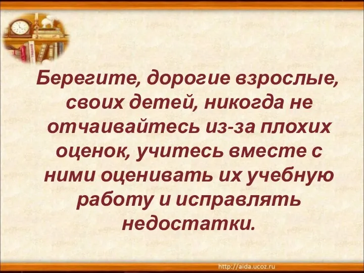 Берегите, дорогие взрослые, своих детей, никогда не отчаивайтесь из-за плохих оценок,