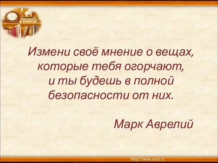 Измени своё мнение о вещах, которые тебя огорчают, и ты будешь