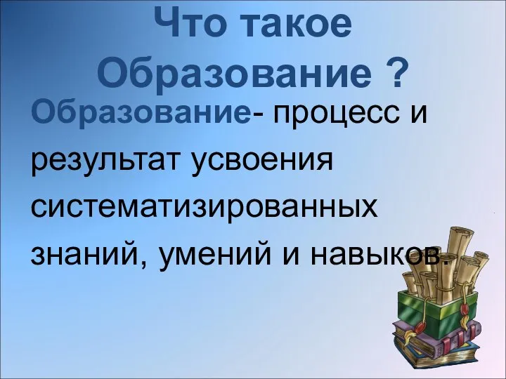 Что такое Образование ? Образование- процесс и результат усвоения систематизированных знаний, умений и навыков.