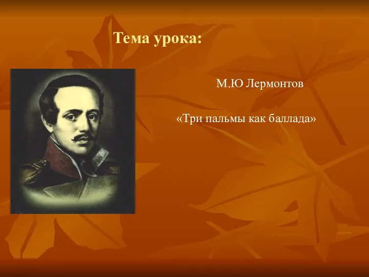 Тема урока: М.Ю Лермонтов «Три пальмы как баллада»