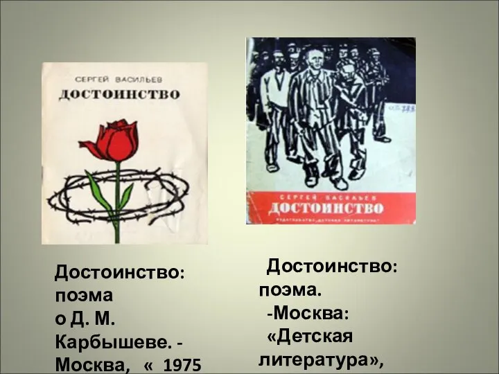 Достоинство: поэма. -Москва: «Детская литература», 1975 Достоинство: поэма о Д. М. Карбышеве. -Москва, « 1975