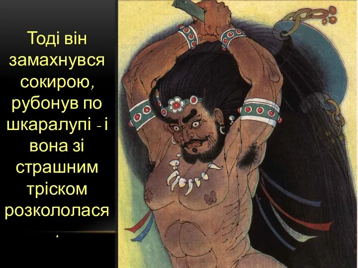 Тоді він замахнувся сокирою, рубонув по шкаралупі - і вона зі страшним тріском розкололася.