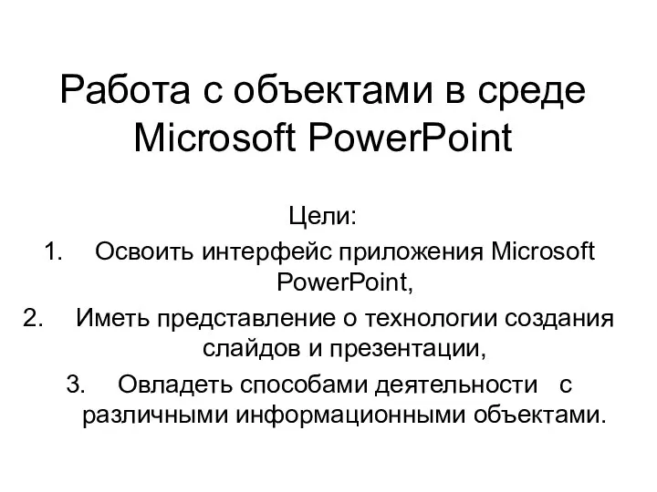 Работа с объектами в среде Microsoft PowerPoint Цели: Освоить интерфейс приложения