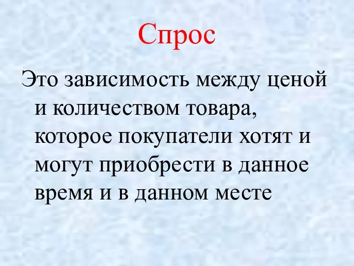 Спрос Это зависимость между ценой и количеством товара, которое покупатели хотят