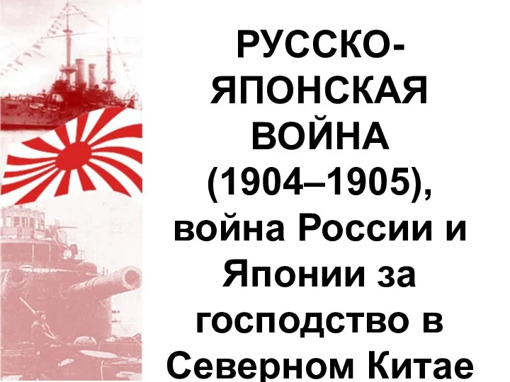 РУССКО-ЯПОНСКАЯ ВОЙНА (1904–1905), война России и Японии за господство в Северном Китае (Маньчжурии) и Корее.