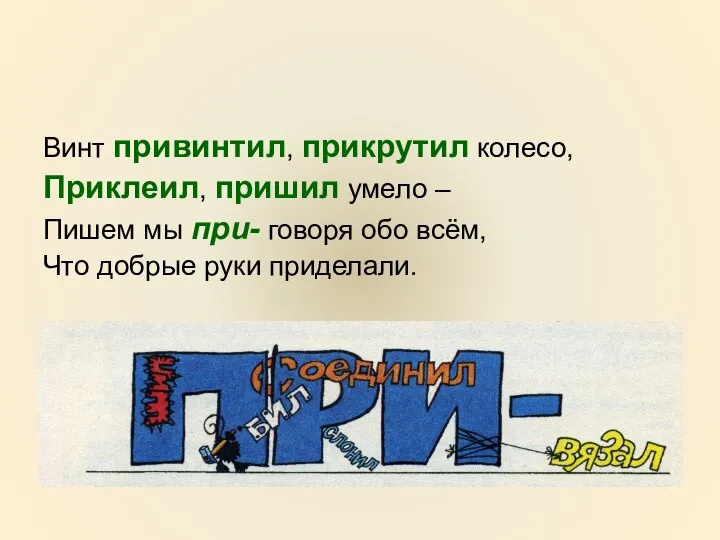 Винт привинтил, прикрутил колесо, Приклеил, пришил умело – Пишем мы при-
